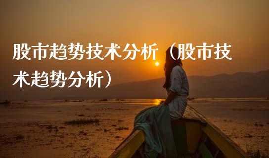 股市趋势技术分析（股市技术趋势分析）_https://www.xmqjcw.com_期货直播室_第1张