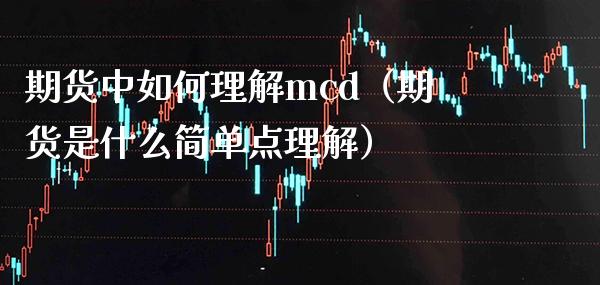 期货中如何理解mcd（期货是什么简单点理解）_https://www.xmqjcw.com_期货直播室_第1张