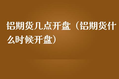 铝期货几点**（铝期货什么时候**）_https://www.xmqjcw.com_期货行情_第1张