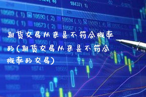 期货交易从来是不符合概率的(期货交易从来是不符合概率的交易)_https://www.xmqjcw.com_期货百科_第1张