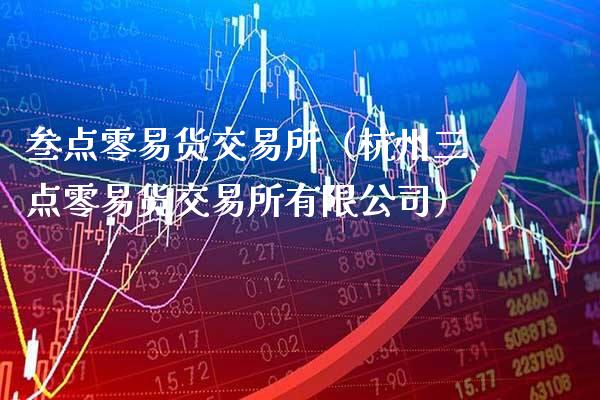 叁点零易货交易所（杭州三点零易货交易所有限公司）_https://www.xmqjcw.com_期货投资_第1张