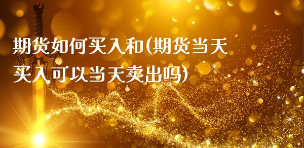 期货如何买入和(期货当天买入可以当天卖出吗)_https://www.xmqjcw.com_期货百科_第1张