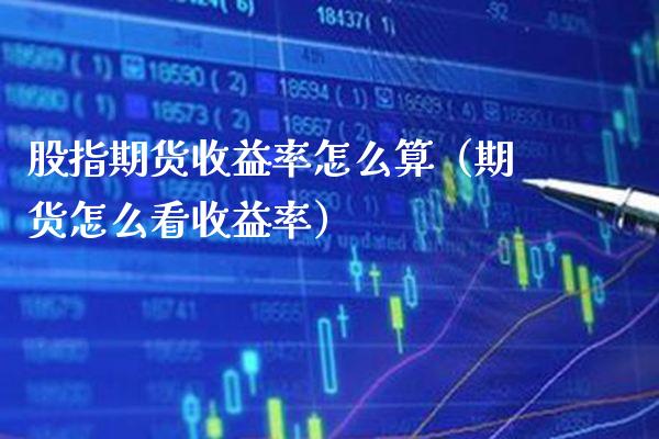 股指期货收益率怎么算（期货怎么看收益率）_https://www.xmqjcw.com_期货投资_第1张