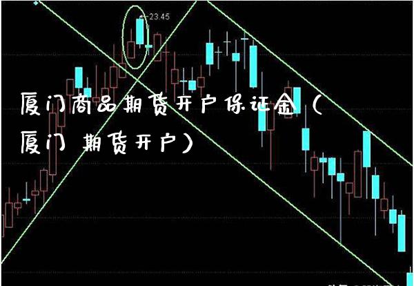 厦门商品期货开户保证金（厦门 期货开户）_https://www.xmqjcw.com_期货行情_第1张