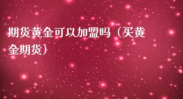 期货黄金可以吗（买黄金期货）_https://www.xmqjcw.com_期货投资_第1张