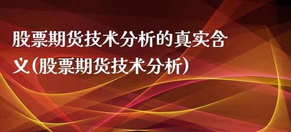 股票期货技术分析的真实含义(股票期货技术分析)_https://www.xmqjcw.com_期货开户_第1张