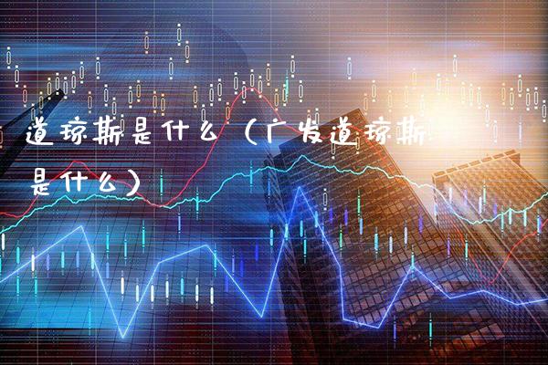 道琼斯是什么（广发道琼斯是什么）_https://www.xmqjcw.com_期货直播室_第1张