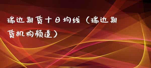 瑞达期货十日均线（瑞达期货机构频道）_https://www.xmqjcw.com_期货直播室_第1张