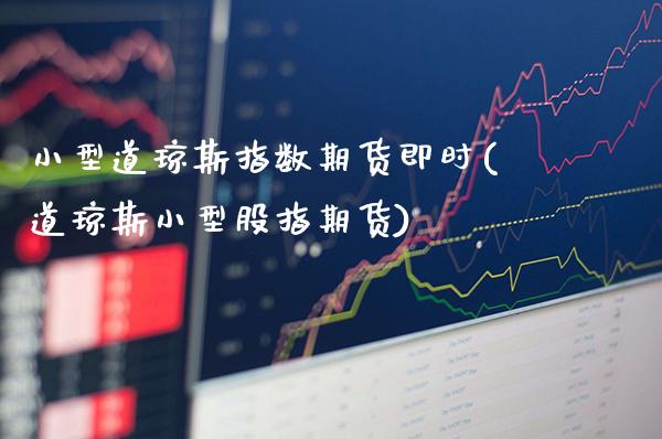 小型道琼斯指数期货即时(道琼斯小型股指期货)_https://www.xmqjcw.com_期货直播室_第1张