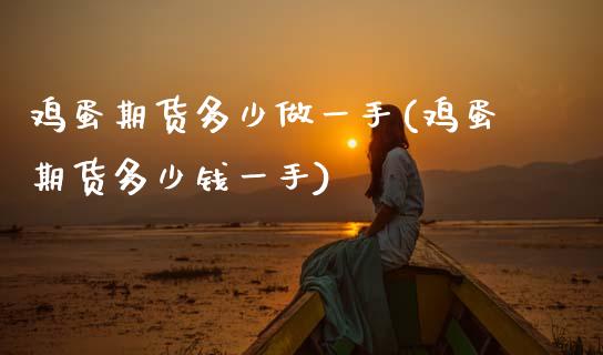 鸡蛋期货多少做一手(鸡蛋期货多少钱一手)_https://www.xmqjcw.com_期货行情_第1张