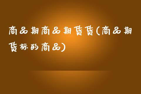 商品期商品期货货(商品期货标的商品)_https://www.xmqjcw.com_期货百科_第1张