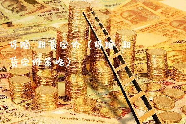 保险 期货定价（保险 期货定价策略）_https://www.xmqjcw.com_期货直播室_第1张
