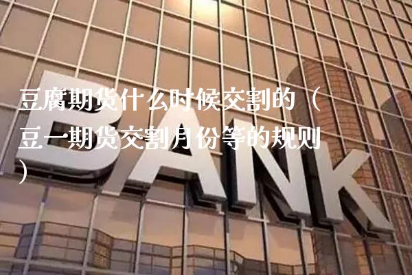 豆腐期货什么时候交割的（豆**货交割月份等的规则）_https://www.xmqjcw.com_期货投资_第1张