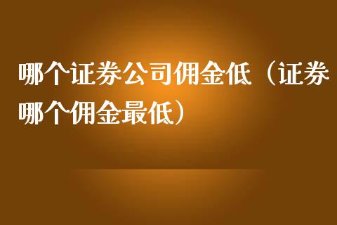 哪个证券公司佣金低（证券哪个佣金最低）_https://www.xmqjcw.com_期货直播室_第1张