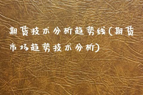 期货技术分析趋势线(期货市场趋势技术分析)_https://www.xmqjcw.com_基金理财_第1张