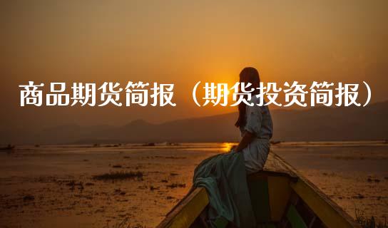 商品期货简报（期货投资简报）_https://www.xmqjcw.com_期货行情_第1张