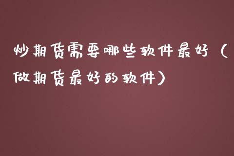 炒期货需要哪些软件最好（做期货最好的软件）_https://www.xmqjcw.com_期货直播室_第1张
