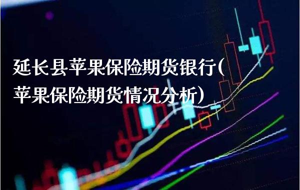 延长县苹果保险期货银行(苹果保险期货情况分析)_https://www.xmqjcw.com_期货投资_第1张