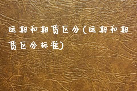 远期和期货区分(远期和期货区分标准)_https://www.xmqjcw.com_期货直播室_第1张