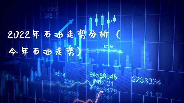 2022年石油走势分析（今年石油走势）_https://www.xmqjcw.com_期货直播室_第1张