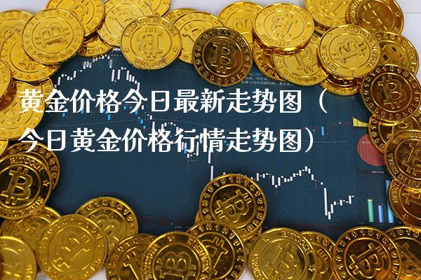 黄金价格今日最新走势图（今日黄金价格行情走势图）_https://www.xmqjcw.com_期货直播室_第1张