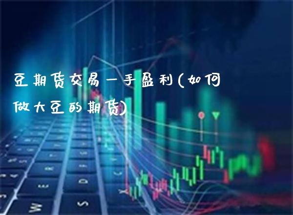 豆期货交易一手盈利(如何做大豆的期货)_https://www.xmqjcw.com_期货投资_第1张
