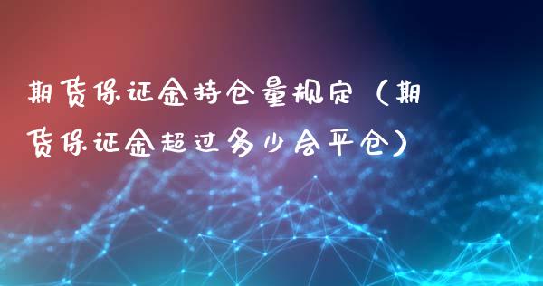 期货保证金持仓量规定（期货保证金超过多少会平仓）_https://www.xmqjcw.com_期货投资_第1张