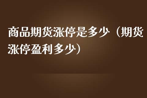 商品期货涨停是多少（期货涨停盈利多少）_https://www.xmqjcw.com_期货投资_第1张