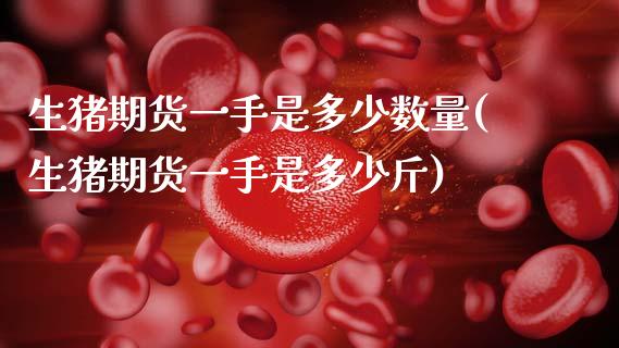 生猪期货一手是多少数量(生猪期货一手是多少斤)_https://www.xmqjcw.com_期货直播室_第1张