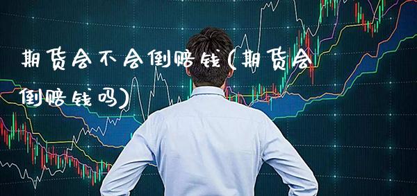 期货会不会倒赔钱(期货会倒赔钱吗)_https://www.xmqjcw.com_期货行情_第1张
