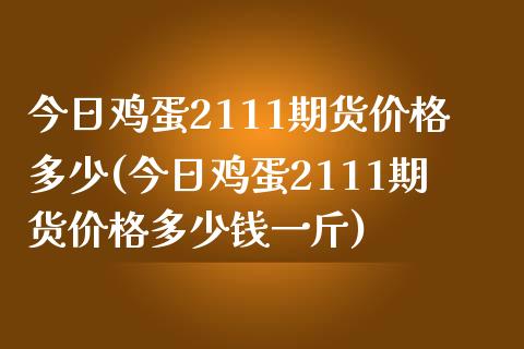 今日鸡蛋2111期货价格多少(今日鸡蛋2111期货价格多少钱一斤)_https://www.xmqjcw.com_期货开户_第1张