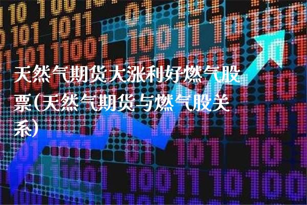 天然气期货大涨利好燃气股票(天然气期货与燃气股关系)_https://www.xmqjcw.com_股票投资_第1张