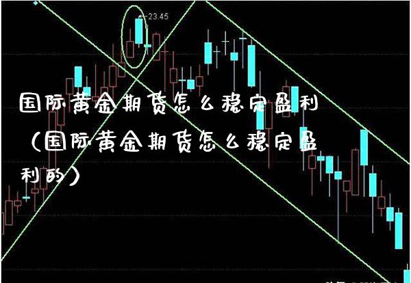 国际黄金期货怎么稳定盈利（国际黄金期货怎么稳定盈利的）_https://www.xmqjcw.com_期货投资_第1张