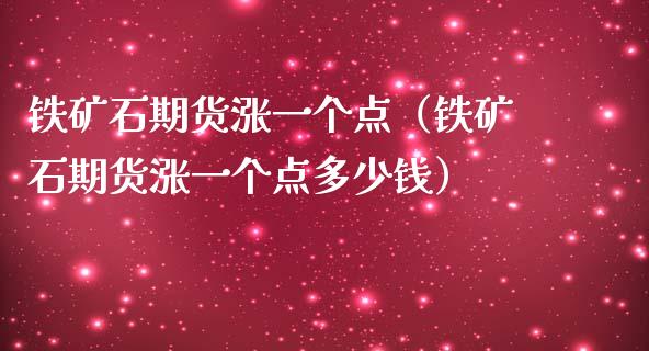 铁矿石期货涨一个点（铁矿石期货涨一个点多少钱）_https://www.xmqjcw.com_期货直播室_第1张