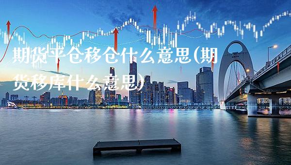期货平仓移仓什么意思(期货移库什么意思)_https://www.xmqjcw.com_期货百科_第1张