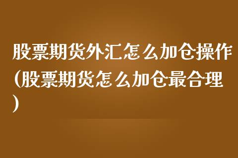 股票期货外汇怎么加仓操作(股票期货怎么加仓最合理)_https://www.xmqjcw.com_期货直播室_第1张