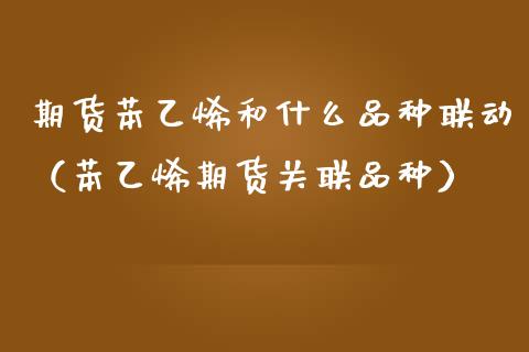 期货苯乙烯和什么品种联动（苯乙烯期货关联品种）_https://www.xmqjcw.com_期货行情_第1张