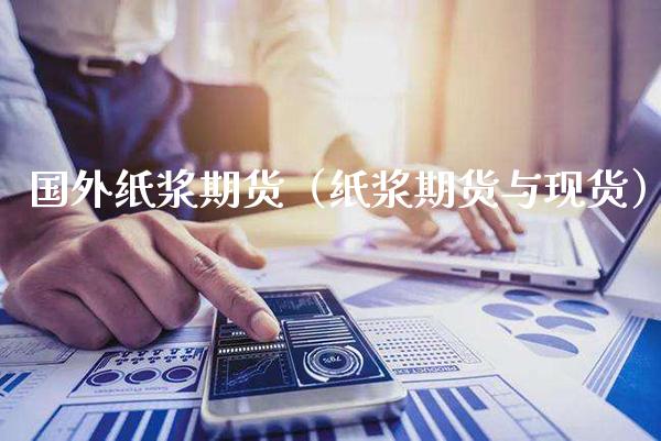 国外纸浆期货（纸浆期货与现货）_https://www.xmqjcw.com_期货开户_第1张
