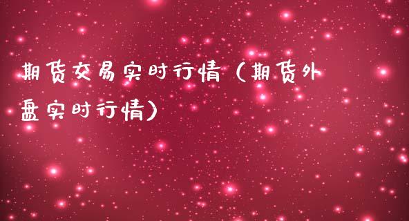 期货交易实时行情（期货外盘实时行情）_https://www.xmqjcw.com_期货投资_第1张