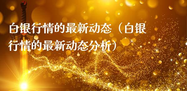 白银行情的最新动态（白银行情的最新动态分析）_https://www.xmqjcw.com_期货行情_第1张