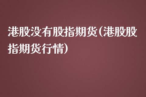港股没有股指期货(港股股指期货行情)_https://www.xmqjcw.com_期货开户_第1张