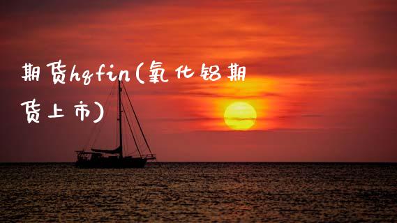 期货hqfin(氧化铝期货上市)_https://www.xmqjcw.com_期货开户_第1张
