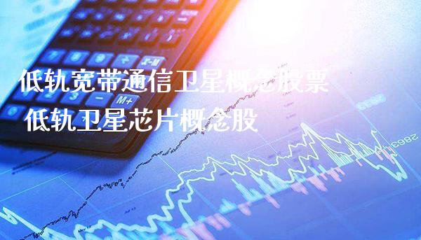 低轨宽带通信卫星概念股票 低轨卫星芯片概念股_https://www.xmqjcw.com_股票投资_第1张