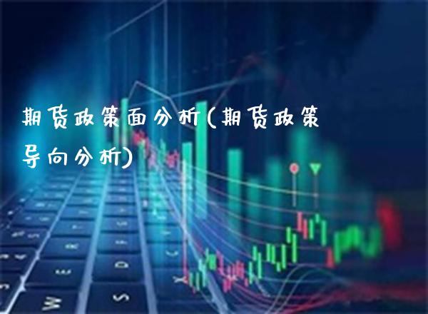 期货政策面分析(期货政策导向分析)_https://www.xmqjcw.com_期货直播室_第1张