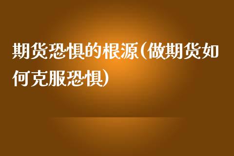 期货恐惧的根源(做期货如何克服恐惧)_https://www.xmqjcw.com_期货百科_第1张