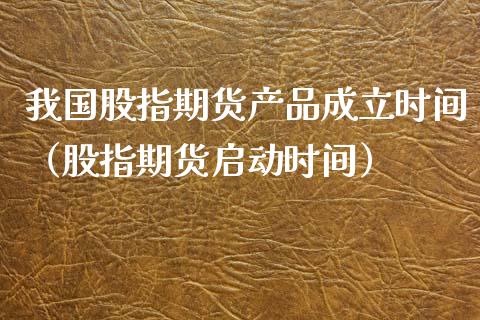 我国股指期货产品成立时间（股指期货启动时间）_https://www.xmqjcw.com_期货直播室_第1张