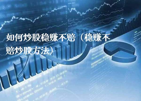 如何炒股稳赚不赔（稳赚不赔炒股方法）_https://www.xmqjcw.com_期货行情_第1张