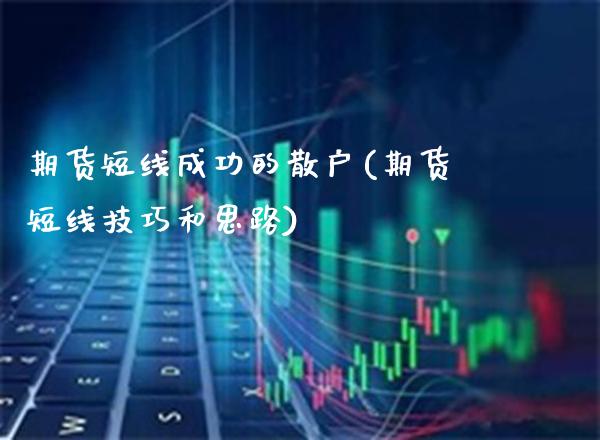 期货短线成功的散户(期货短线技巧和思路)_https://www.xmqjcw.com_期货直播室_第1张