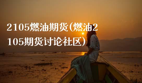 2105燃油期货(燃油2105期货讨论社区)_https://www.xmqjcw.com_期货行情_第1张