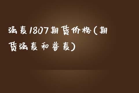 强麦1807期货价格(期货强麦和普麦)_https://www.xmqjcw.com_期货百科_第1张